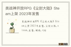 类战神开放RPG《尘封大陆》Steam上架 2023年发售