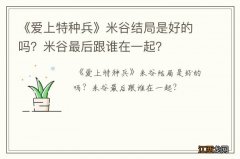 《爱上特种兵》米谷结局是好的吗？米谷最后跟谁在一起？