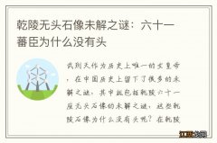 乾陵无头石像未解之谜：六十一蕃臣为什么没有头