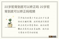 22岁驼背到底可以矫正吗 22岁驼背到底可以矫正吗视频