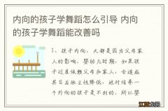 内向的孩子学舞蹈怎么引导 内向的孩子学舞蹈能改善吗