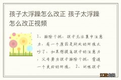 孩子太浮躁怎么改正 孩子太浮躁怎么改正视频