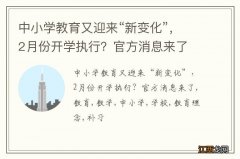 中小学教育又迎来“新变化”，2月份开学执行？官方消息来了