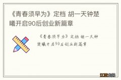 《青春须早为》定档 胡一天钟楚曦开启90后创业新篇章