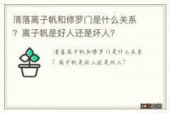 清落离子帆和修罗门是什么关系？离子帆是好人还是坏人？