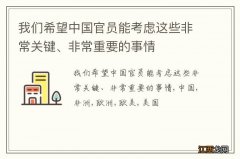 我们希望中国官员能考虑这些非常关键、非常重要的事情