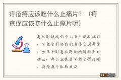 痔疮疼应该吃什么止痛片呢 痔疮疼应该吃什么止痛片？