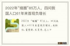 2022年“缩圈”85万人，四问我国人口61年来首现负增长