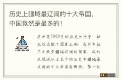 历史上疆域最辽阔的十大帝国，中国竟然是最多的！