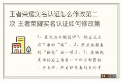 王者荣耀实名认证怎么修改第二次 王者荣耀实名认证如何修改第二次