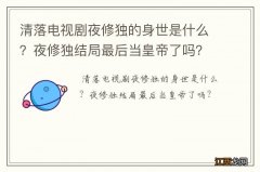 清落电视剧夜修独的身世是什么？夜修独结局最后当皇帝了吗？