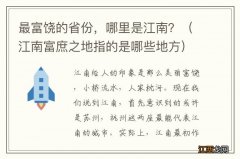 江南富庶之地指的是哪些地方 最富饶的省份，哪里是江南？