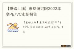 【重磅上线】来觅研究院2022年度PE/VC市场报告