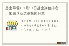 基金早餐：1月17日基金净值排名、加减仓及选基策略分享