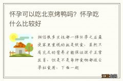 怀孕可以吃北京烤鸭吗？怀孕吃什么比较好