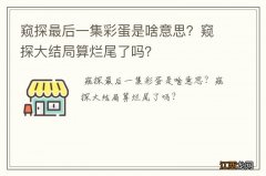 窥探最后一集彩蛋是啥意思？窥探大结局算烂尾了吗？