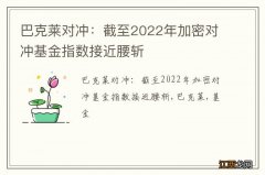 巴克莱对冲：截至2022年加密对冲基金指数接近腰斩