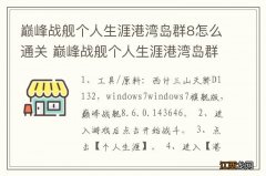 巅峰战舰个人生涯港湾岛群8怎么通关 巅峰战舰个人生涯港湾岛群8如何通关