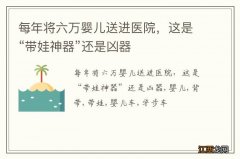 每年将六万婴儿送进医院，这是“带娃神器”还是凶器