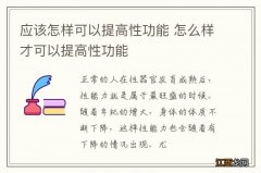 应该怎样可以提高性功能 怎么样才可以提高性功能