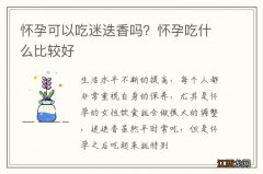 怀孕可以吃迷迭香吗？怀孕吃什么比较好