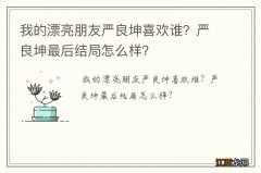 我的漂亮朋友严良坤喜欢谁？严良坤最后结局怎么样？