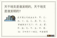 天干地支是谁发明的，天干地支是谁发明的?