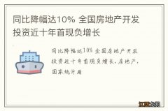 同比降幅达10% 全国房地产开发投资近十年首现负增长