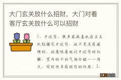 大门玄关放什么招财，大门对着客厅玄关放什么可以招财