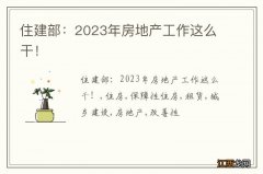 住建部：2023年房地产工作这么干！