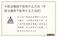 中医治嘴唇干裂有什么方法好 中医治嘴唇干裂有什么方法