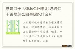 总是口干舌燥怎么回事呢 总是口干舌燥怎么回事呢吃什么药