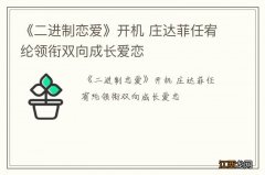 《二进制恋爱》开机 庄达菲任宥纶领衔双向成长爱恋