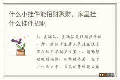 什么小挂件能招财聚财，家里挂什么挂件招财