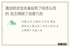 遇龙尉迟龙炎最后死了吗怎么死的 龙王照顾了流萤几世