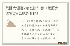 荒野大镖客2怎么脱外套的 荒野大镖客2怎么脱外套