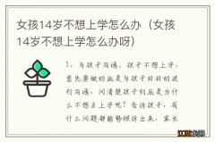 女孩14岁不想上学怎么办呀 女孩14岁不想上学怎么办