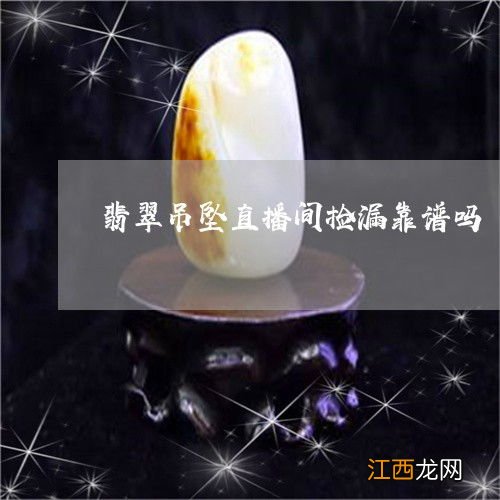 翡翠直播间捡漏靠谱吗-翡翠直播间套路有哪些