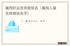 属狗人最吉祥微信名字 属狗好运吉祥微信名