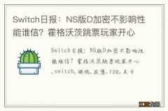 Switch日报：NS版D加密不影响性能谁信？霍格沃茨跳票玩家开心