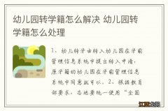 幼儿园转学籍怎么解决 幼儿园转学籍怎么处理