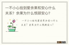 一不小心捡到爱余果和安心什么关系？余果为什么恨顾安心？