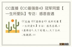 CC直播《CC最强音4》冠军同盟【一生所爱队】专访：感恩音遇