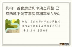 机构：首套房贷利率动态调整 已有两城下调首套房贷利率至3.8%