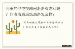 完美的他电视剧何洛洛有吻戏吗？何洛洛最后结局是怎么样？