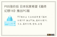 PS5涨价后 日本玩家希望《最终幻想16》推出PC版