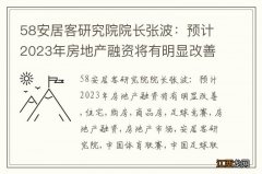 58安居客研究院院长张波：预计2023年房地产融资将有明显改善