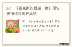 GC：《福克斯的最后一案》预告 扮演侦探揭开奥秘