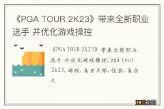 《PGA TOUR 2K23》带来全新职业选手 并优化游戏操控