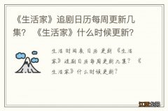 《生活家》追剧日历每周更新几集？ 《生活家》什么时候更新？